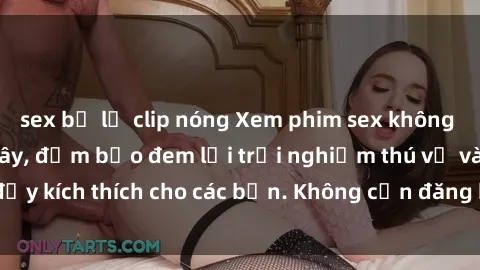 sex bị lộ clip nóng Xem phim sex không che miễn phí tại đây, đảm bảo đem lại trải nghiệm thú vị và đầy kích thích cho các bạn. Không cần đăng ký, hoàn toàn miễn phí.