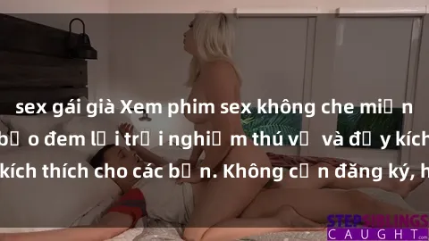 sex gái già Xem phim sex không che miễn phí tại đây, đảm bảo đem lại trải nghiệm thú vị và đầy kích thích cho các bạn. Không cần đăng ký, hoàn toàn miễn phí.
