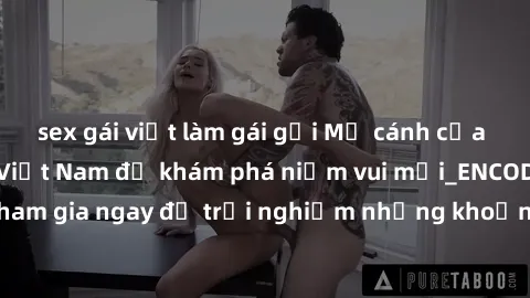 sex gái việt làm gái gọi Mở cánh cửa thế giới sex MILF Việt Nam để khám phá niềm vui mới_ENCODE_. Hãy tham gia ngay để trải nghiệm những khoảnh khắc đầy kích thích và đam mê.