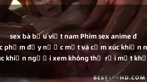 sex bà bầu việt nam Phim sex anime đỉnh cao: Những tác phẩm đầy nước mắt và cảm xúc khiến người xem không thể rời mắt khỏi màn hình