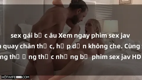 sex gái bắc âu Xem ngay phim sex jav HD với những cảnh quay chân thực, hấp dẫn không che. Cùng thưởng thức những bộ phim sex jav HD hot nhất hiện nay!